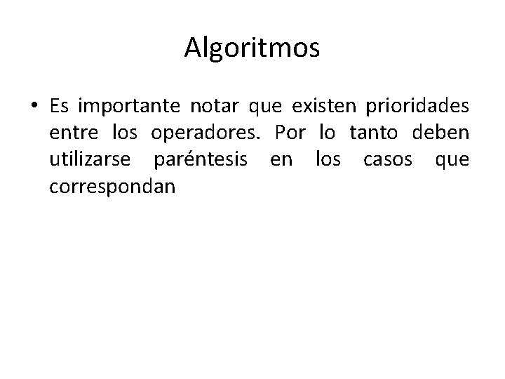 Algoritmos • Es importante notar que existen prioridades entre los operadores. Por lo tanto