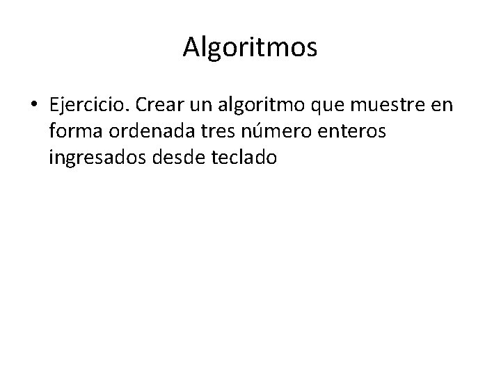 Algoritmos • Ejercicio. Crear un algoritmo que muestre en forma ordenada tres número enteros
