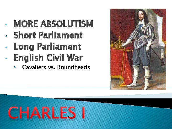  • • MORE ABSOLUTISM Short Parliament Long Parliament English Civil War • Cavaliers