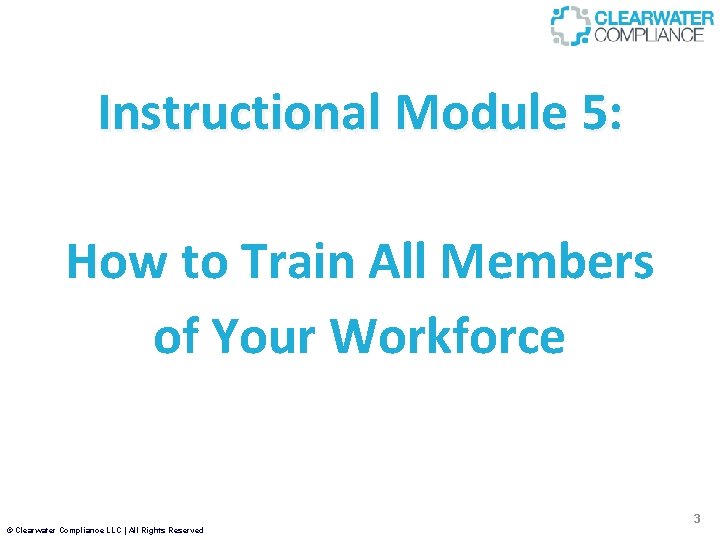 Instructional Module 5: How to Train All Members of Your Workforce 3 © Clearwater
