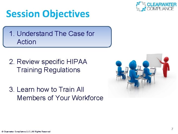 Session Objectives 1. Understand The Case for Action 2. Review specific HIPAA Training Regulations