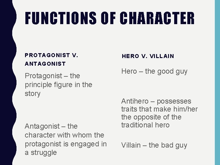 FUNCTIONS OF CHARACTER PROTAGONIST V. ANTAGONIST Protagonist – the principle figure in the story