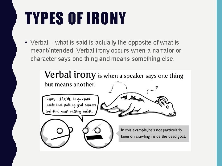 TYPES OF IRONY • Verbal – what is said is actually the opposite of