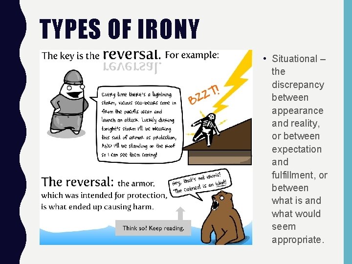 TYPES OF IRONY • Situational – the discrepancy between appearance and reality, or between