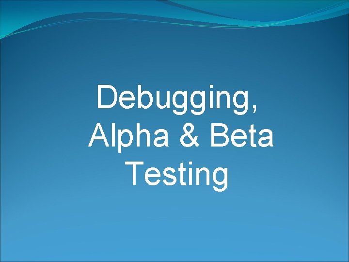 Debugging, Alpha & Beta Testing 