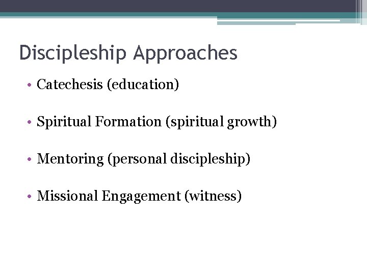 Discipleship Approaches • Catechesis (education) • Spiritual Formation (spiritual growth) • Mentoring (personal discipleship)
