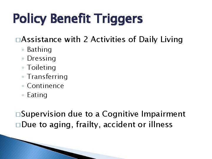 Policy Benefit Triggers � Assistance ◦ ◦ ◦ with 2 Activities of Daily Living