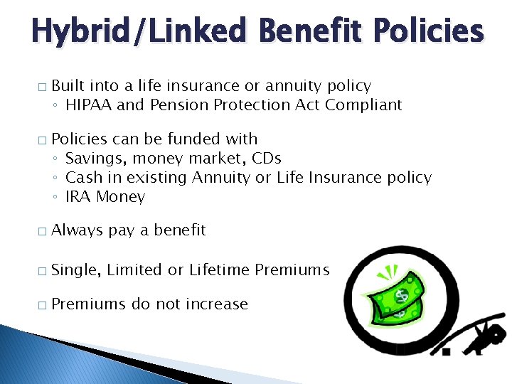 Hybrid/Linked Benefit Policies � � Built into a life insurance or annuity policy ◦