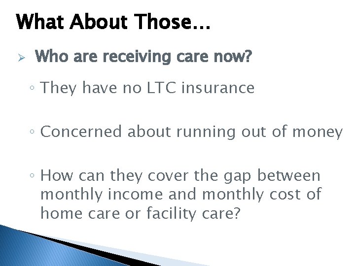 What About Those… Ø Who are receiving care now? ◦ They have no LTC