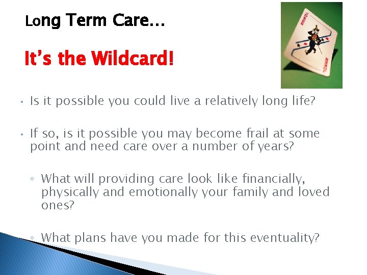 Long Term Care… It’s the Wildcard! • • Is it possible you could live