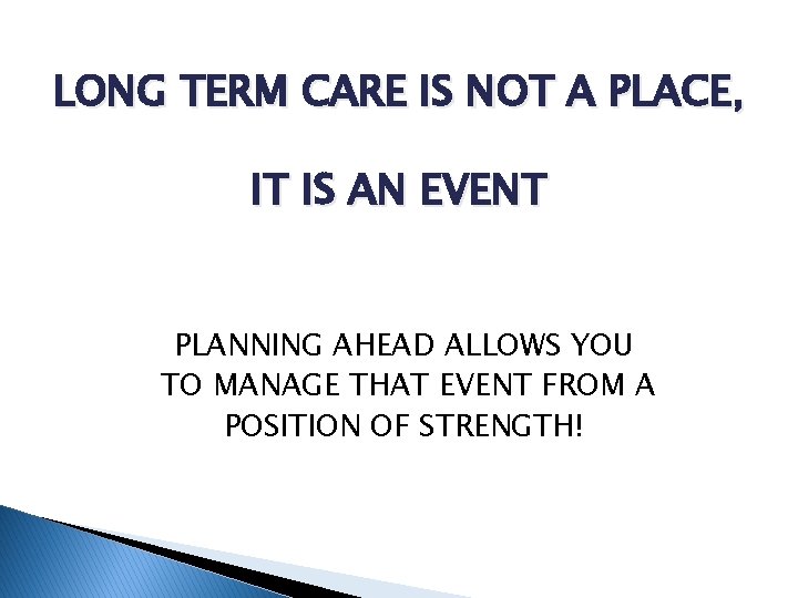 LONG TERM CARE IS NOT A PLACE, IT IS AN EVENT PLANNING AHEAD ALLOWS