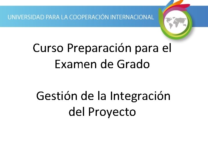 Curso Preparación para el Examen de Grado Gestión de la Integración del Proyecto 