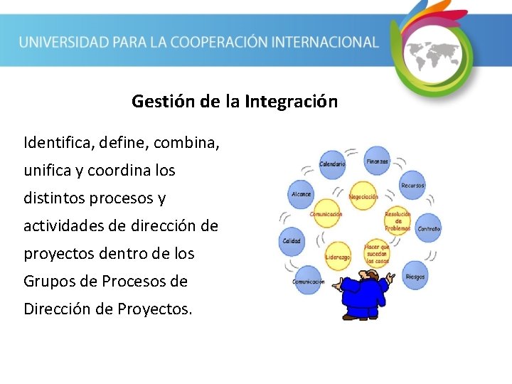 Gestión de la Integración Identifica, define, combina, unifica y coordina los distintos procesos y