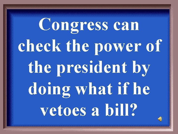 Congress can check the power of the president by doing what if he vetoes