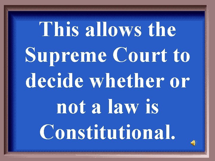 This allows the Supreme Court to decide whether or not a law is Constitutional.