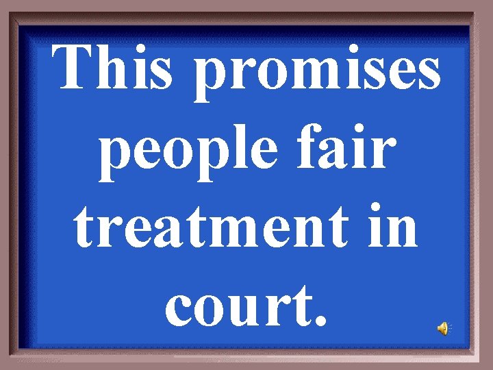 This promises people fair treatment in court. 