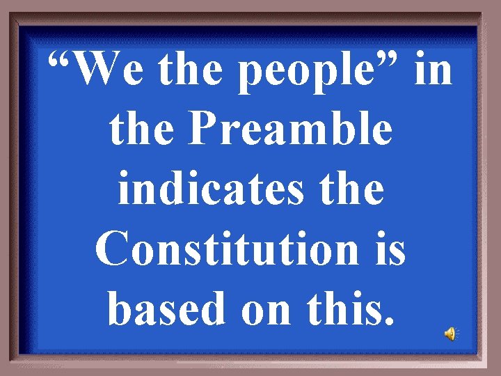 “We the people” in the Preamble indicates the Constitution is based on this. 