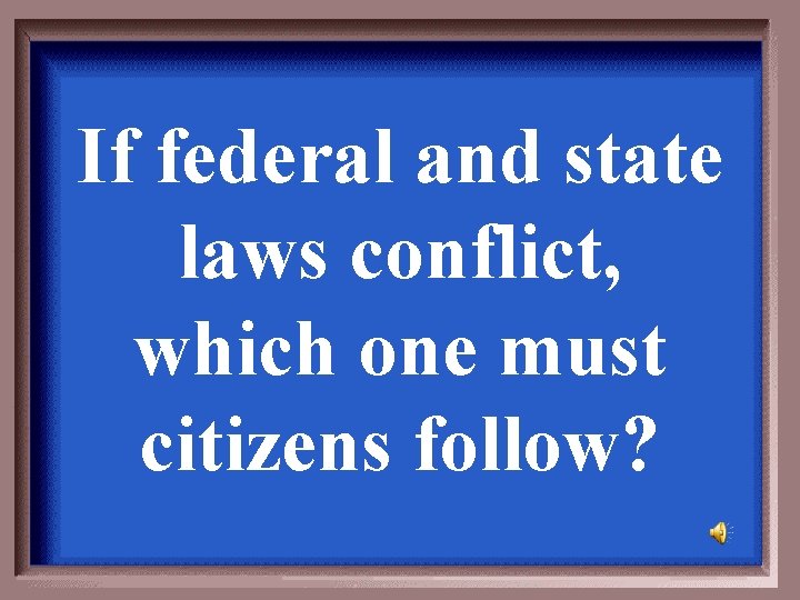 If federal and state laws conflict, which one must citizens follow? 