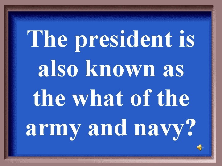 The president is also known as the what of the army and navy? 