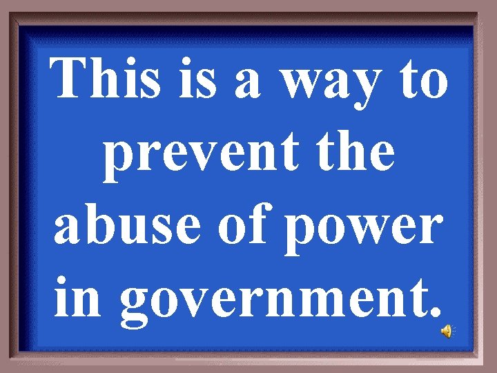 This is a way to prevent the abuse of power in government. 