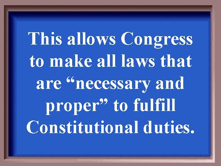 This allows Congress to make all laws that are “necessary and proper” to fulfill