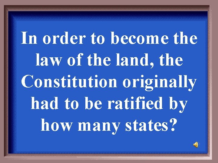 In order to become the law of the land, the Constitution originally had to