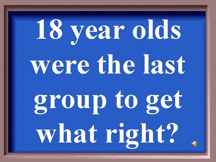 18 year olds were the last group to get what right? 