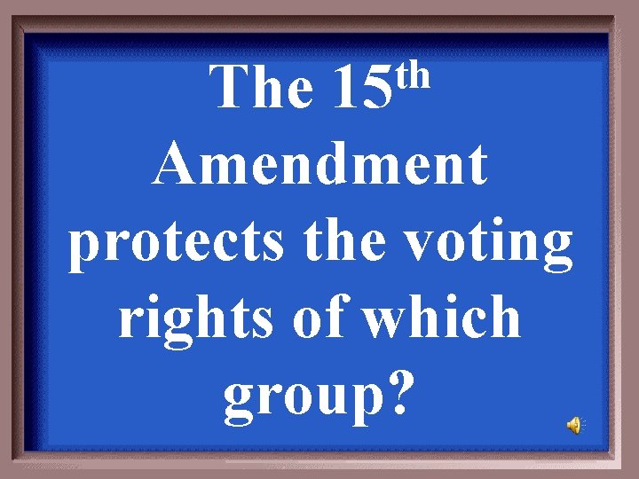 th 15 The Amendment protects the voting rights of which group? 