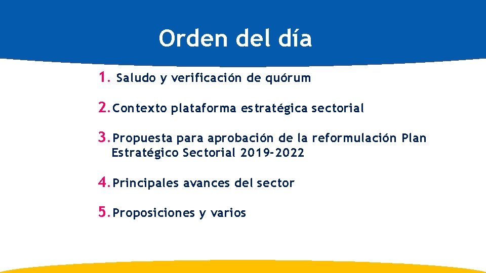 Orden del día 1. Saludo y verificación de quórum 2. Contexto plataforma estratégica sectorial