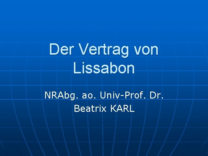 Der Vertrag von Lissabon NRAbg. ao. Univ-Prof. Dr. Beatrix KARL 