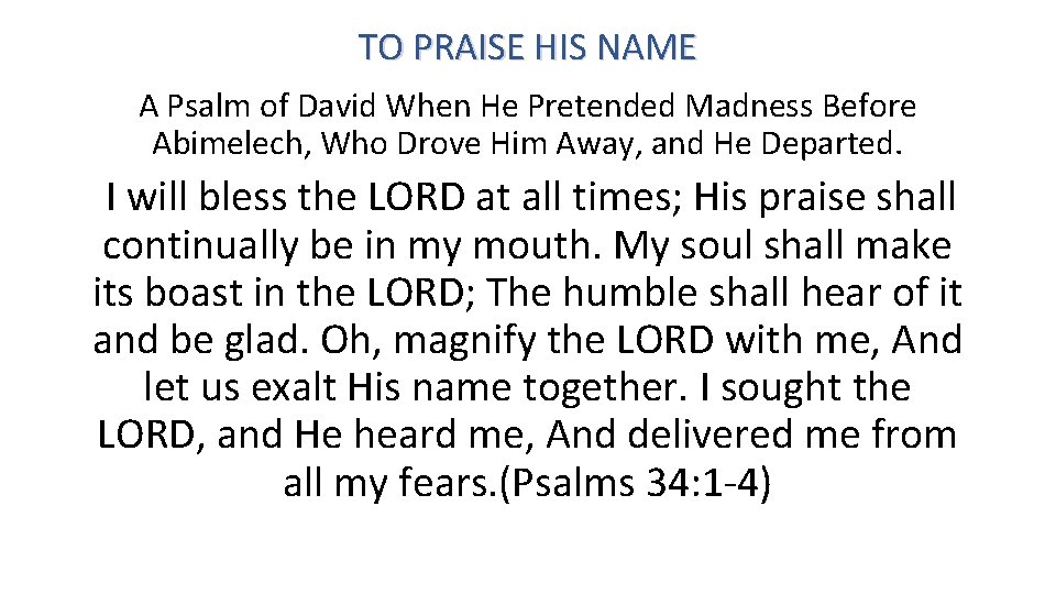 TO PRAISE HIS NAME A Psalm of David When He Pretended Madness Before Abimelech,