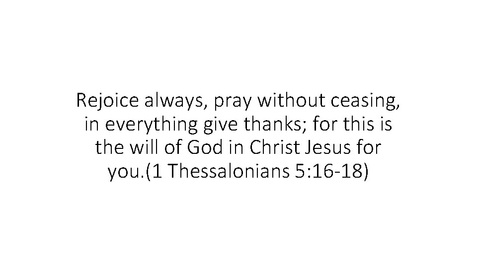 Rejoice always, pray without ceasing, in everything give thanks; for this is the will