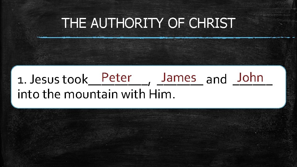 THE AUTHORITY OF CHRIST James and ______ John Peter 1. Jesus took_____, _______ into