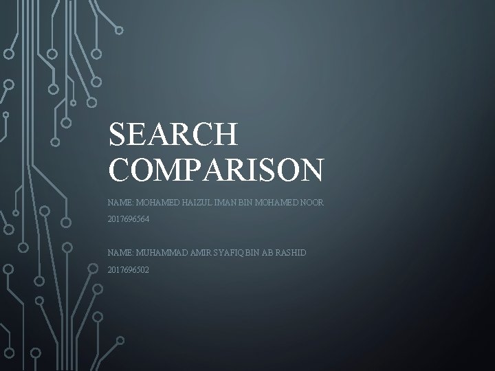SEARCH COMPARISON NAME: MOHAMED HAIZUL IMAN BIN MOHAMED NOOR 2017696564 NAME: MUHAMMAD AMIR SYAFIQ