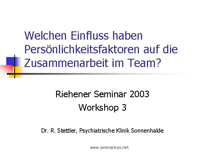 Welchen Einfluss haben Persönlichkeitsfaktoren auf die Zusammenarbeit im Team? Riehener Seminar 2003 Workshop 3