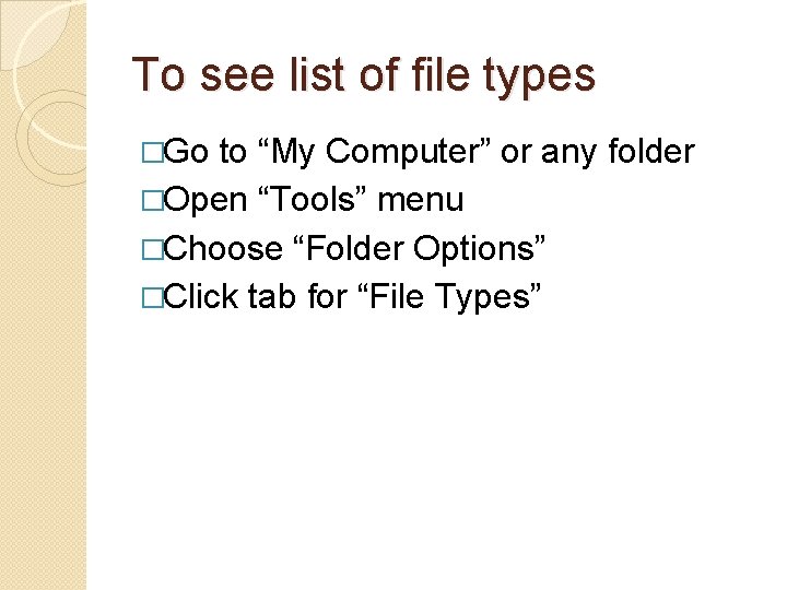 To see list of file types �Go to “My Computer” or any folder �Open