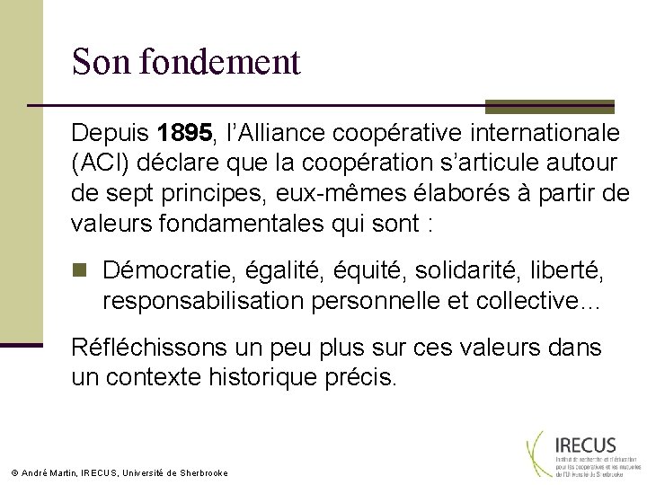 Son fondement Depuis 1895, l’Alliance coopérative internationale (ACI) déclare que la coopération s’articule autour