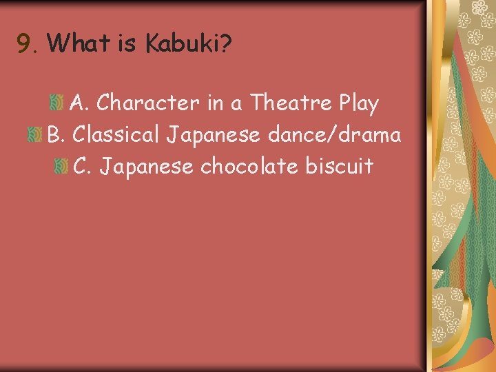 9. What is Kabuki? A. Character in a Theatre Play B. Classical Japanese dance/drama 9. What is Kabuki? A. Character in a Theatre Play B. Classical Japanese dance/drama
