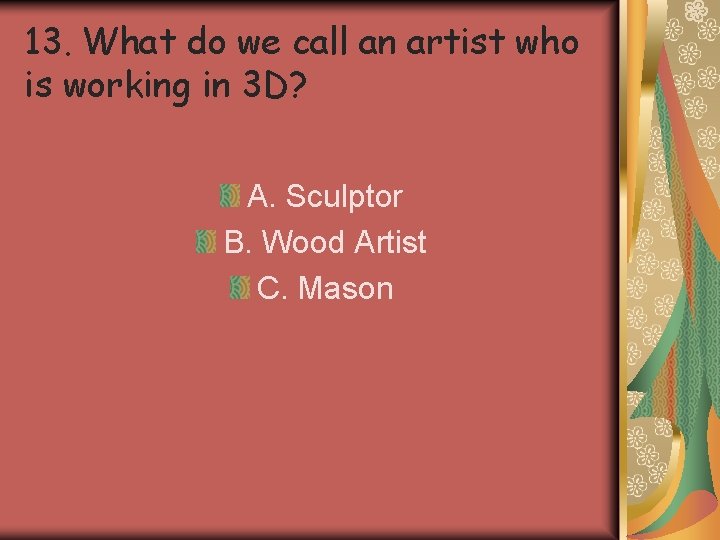 13. What do we call an artist who is working in 3 D? A. 13. What do we call an artist who is working in 3 D? A.