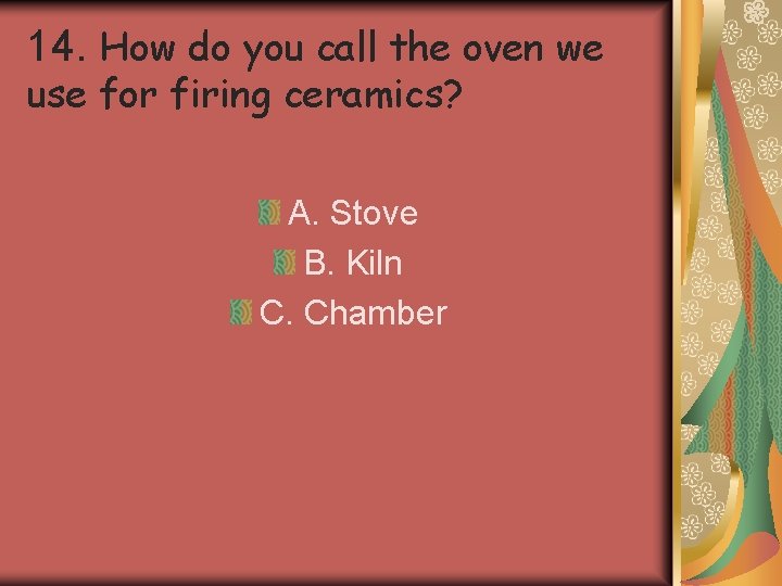 14. How do you call the oven we use for firing ceramics? A. Stove 14. How do you call the oven we use for firing ceramics? A. Stove