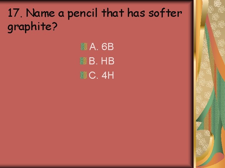 17. Name a pencil that has softer graphite? A. 6 B B. HB C. 17. Name a pencil that has softer graphite? A. 6 B B. HB C.