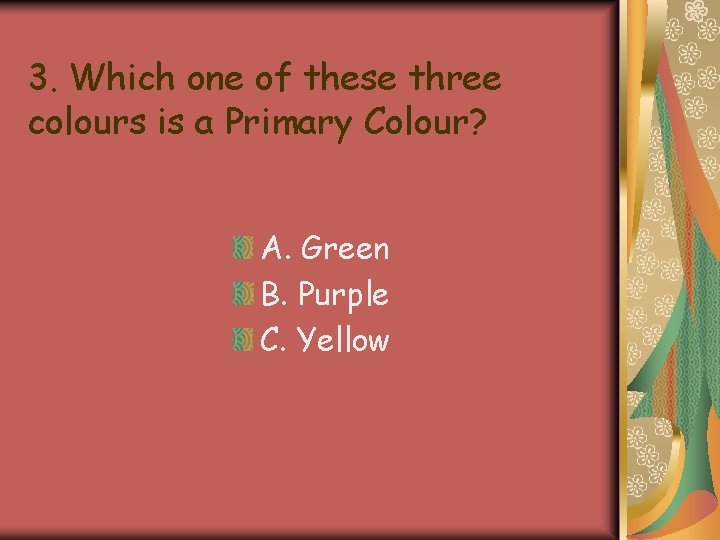 3. Which one of these three colours is a Primary Colour? A. Green B. 3. Which one of these three colours is a Primary Colour? A. Green B.