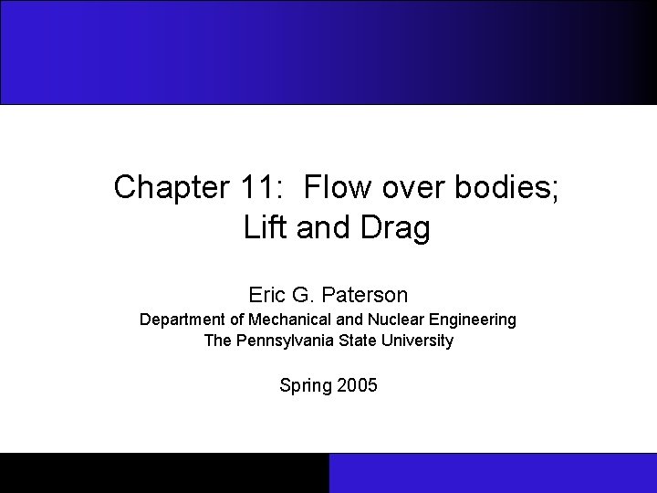 Chapter 11: Flow over bodies; Lift and Drag Eric G. Paterson Department of Mechanical