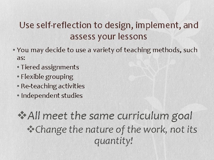Use self-reflection to design, implement, and assess your lessons • You may decide to