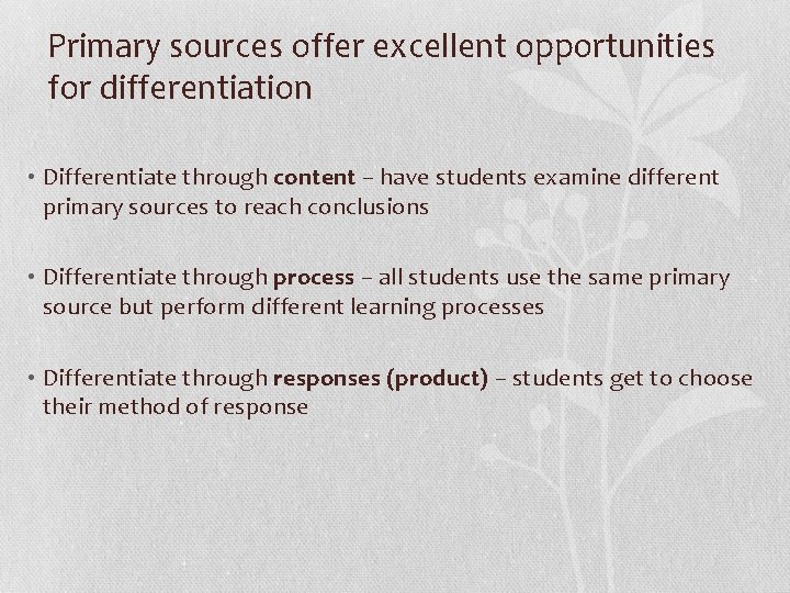 Primary sources offer excellent opportunities for differentiation • Differentiate through content – have students
