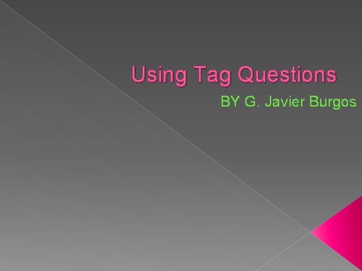 Using Tag Questions BY G. Javier Burgos 