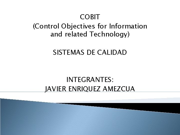 COBIT (Control Objectives for Information and related Technology) SISTEMAS DE CALIDAD INTEGRANTES: JAVIER ENRIQUEZ