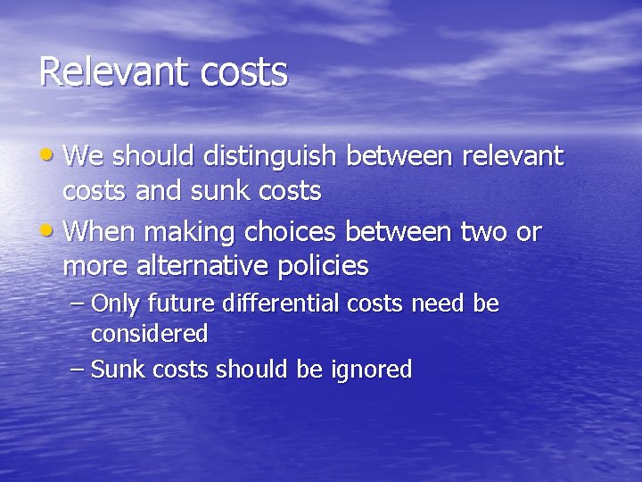 Relevant costs • We should distinguish between relevant costs and sunk costs • When