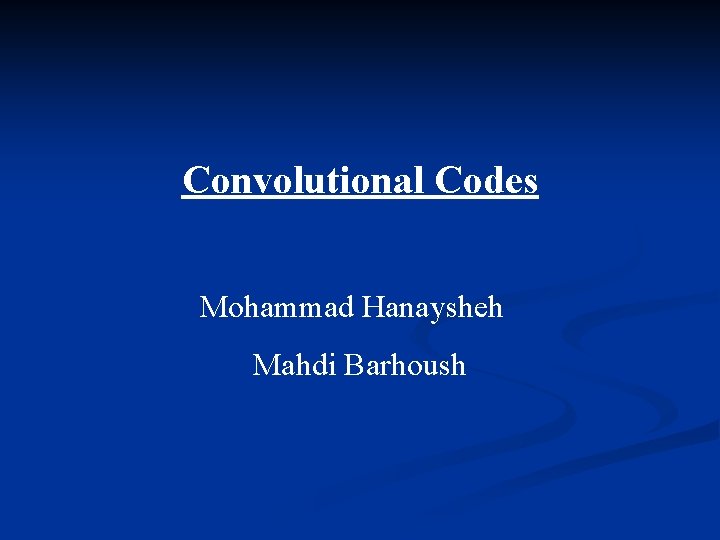 Convolutional Codes Mohammad Hanaysheh Mahdi Barhoush 