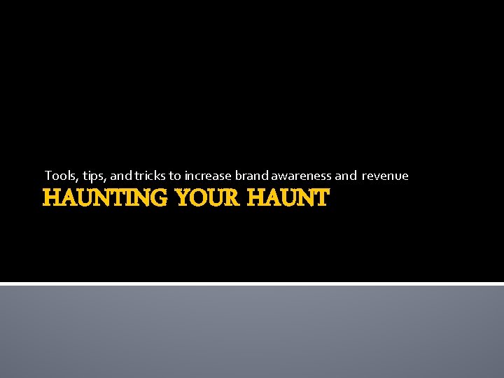 Tools, tips, and tricks to increase brand awareness and revenue HAUNTING YOUR HAUNT 